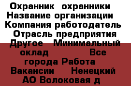 Охранник. охранники › Название организации ­ Компания-работодатель › Отрасль предприятия ­ Другое › Минимальный оклад ­ 50 000 - Все города Работа » Вакансии   . Ненецкий АО,Волоковая д.